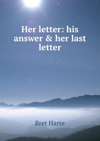 Her letter: his answer & her last letter