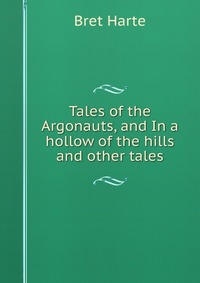 Tales of the Argonauts, and In a hollow of the hills and other tales