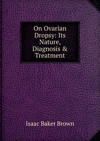 On Ovarian Dropsy: Its Nature, Diagnosis & Treatment