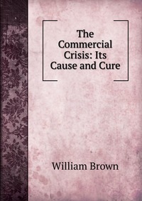 The Commercial Crisis: Its Cause and Cure