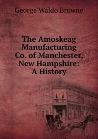 The Amoskeag Manufacturing Co. of Manchester, New Hampshire: A History