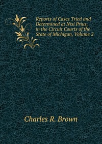 Reports of Cases Tried and Determined at Nisi Prius, in the Circuit Courts of the State of Michigan, Volume 2