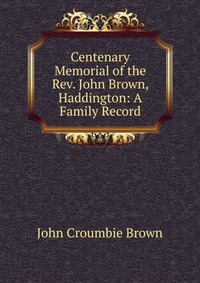 Centenary Memorial of the Rev. John Brown, Haddington: A Family Record