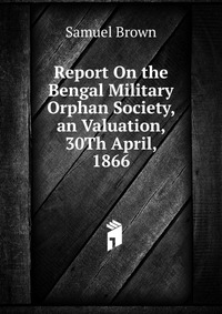 Report On the Bengal Military Orphan Society, an Valuation, 30Th April, 1866