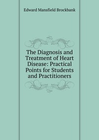 The Diagnosis and Treatment of Heart Disease: Practical Points for Students and Practitioners