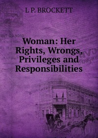 Woman: Her Rights, Wrongs, Privileges and Responsibilities