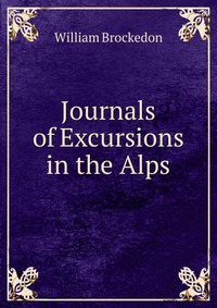 Journals of Excursions in the Alps