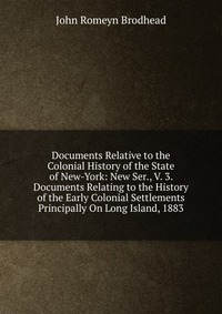 Documents Relative to the Colonial History of the State of New-York: New Ser., V. 3. Documents Relating to the History of the Early Colonial Settlements Principally On Long Island, 1883