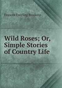 Wild Roses; Or, Simple Stories of Country Life