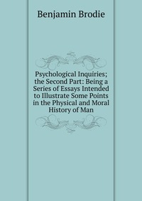 Psychological Inquiries; the Second Part: Being a Series of Essays Intended to Illustrate Some Points in the Physical and Moral History of Man