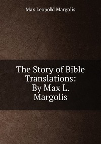 The Story of Bible Translations: By Max L. Margolis