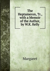 The Heptameron, Tr., with a Memoir of the Author, by W.K. Kelly