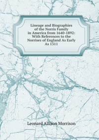 Lineage and Biographies of the Norris Family in America from 1640-1892: With References to the Norrises of England As Early As 1311