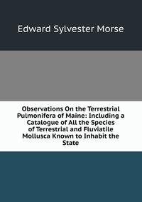 Observations On the Terrestrial Pulmonifera of Maine: Including a Catalogue of All the Species of Terrestrial and Fluviatile Mollusca Known to Inhabit the State