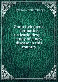 Grain itch (acro-dermatitis urticarioides): a study of a new disease in this country