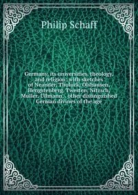 Germany, its universities, theology, and religion: with sketches of Neander, Tholuck, Olshausen, Hengstenberg, Twesten, Nitzsch, Muller, Ullmann, . other distinguished German divines of the a