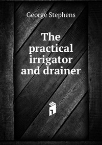 The practical irrigator and drainer