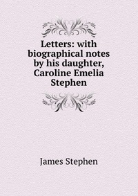 Letters: with biographical notes by his daughter, Caroline Emelia Stephen