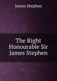 The Right Honourable Sir James Stephen