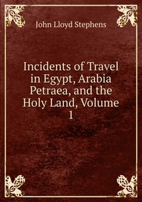 Incidents of Travel in Egypt, Arabia Petraea, and the Holy Land, Volume 1