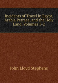 Incidents of Travel in Egypt, Arabia Petraea, and the Holy Land, Volumes 1-2