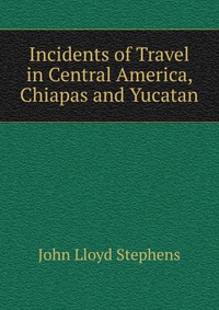 Incidents of Travel in Central America, Chiapas and Yucatan