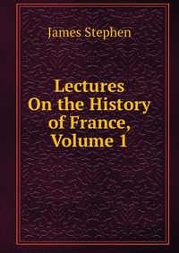 Lectures On the History of France, Volume 1