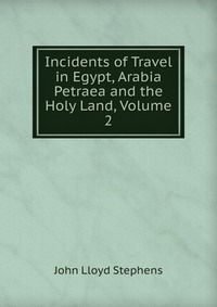 Incidents of Travel in Egypt, Arabia Petraea and the Holy Land, Volume 2