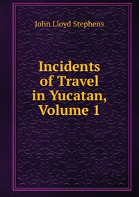 Incidents of Travel in Yucatan, Volume 1