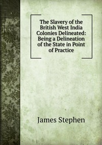 The Slavery of the British West India Colonies Delineated: Being a Delineation of the State in Point of Practice