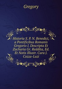 Historia S. P. N. Benedict, a Pontificibus Romanis Gregorio I. Descripta Et Zacharia Gr. Reddita, Ed. Et Notis Illustr. Cura J. Cozza-Luzi