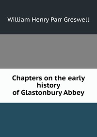 Chapters on the early history of Glastonbury Abbey