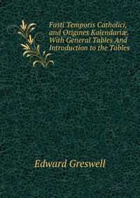 Fasti Temporis Catholici, and Origines Kalendari?. With General Tables And Introduction to the Tables