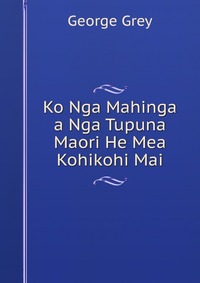 Ko Nga Mahinga a Nga Tupuna Maori He Mea Kohikohi Mai