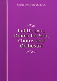 Judith: Lyric Drama for Soli, Chorus and Orchestra