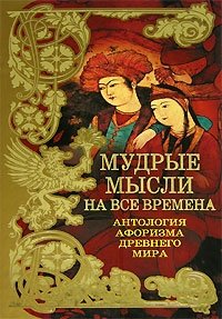 Мудрые мысли на все времена. Антология афоризма Древнего мира