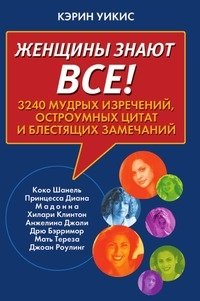 Женщины знают все! 3240 мудрых изречений, остроумных цитат и блестящих замечаний