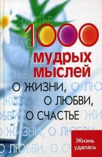 1000 мудрых мыслей о жизни, о любви, о счастье