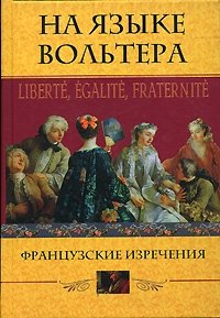 На языке Вольтера. Liberte, Egalite, Fraternite. Французские изречения