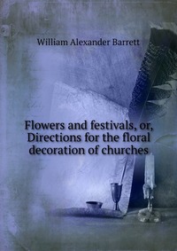 Flowers and festivals, or, Directions for the floral decoration of churches