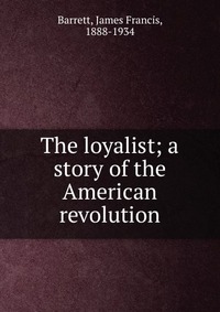 The loyalist; a story of the American revolution