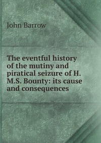 The eventful history of the mutiny and piratical seizure of H.M.S. Bounty: its cause and consequences