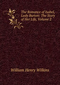 The Romance of Isabel, Lady Burton: The Story of Her Life, Volume 2