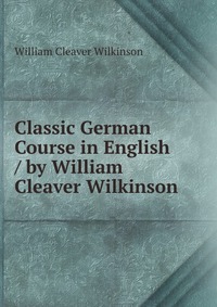 Classic German Course in English / by William Cleaver Wilkinson