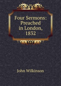 Four Sermons: Preached in London, 1832