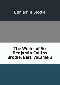 The Works of Sir Benjamin Collins Brodie, Bart, Volume 3