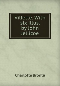 Charlotte Bronte - «Villette. With six illus. by John Jellicoe»