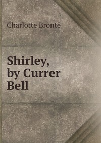 Charlotte Bronte - «Shirley, by Currer Bell»