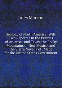 Geology of North America: With Two Reports On the Prairies of Arkansas and Texas, the Rocky Mountains of New Mexico, and the Sierra Nevada of . Made for the United States Government