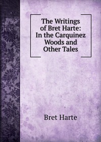 The Writings of Bret Harte: In the Carquinez Woods and Other Tales